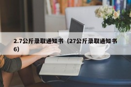 2.7公斤录取通知书（27公斤录取通知书6）