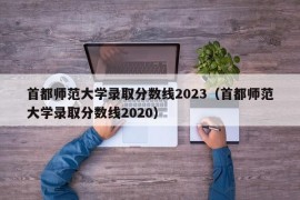 首都师范大学录取分数线2023（首都师范大学录取分数线2020）