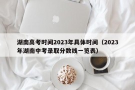 湖南高考时间2023年具体时间（2023年湖南中考录取分数线一览表）