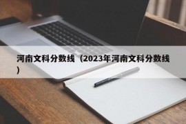 河南文科分数线（2023年河南文科分数线）