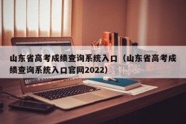 山东省高考成绩查询系统入口（山东省高考成绩查询系统入口官网2022）