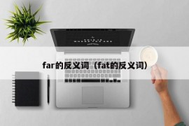 far的反义词（fat的反义词）