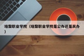 培黎职业学院（培黎职业学院是公办还是民办）