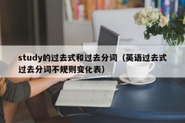 study的过去式和过去分词（英语过去式过去分词不规则变化表）