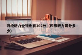 四级听力全错也有102分（四级听力满分多少）