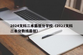 2024文科二本最低分学校（2021文科二本分数线最低）