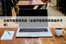 全国学籍管理系统（全国学籍管理系统操作手册）