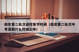 南京第二批次返校复学时间（南京第二批次中考录取什么时候公布）