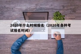 2020年什么时候报名（2020年各种考试报名时间）