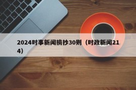 2024时事新闻摘抄30则（时政新闻214）