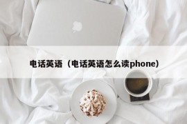 电话英语（电话英语怎么读phone）