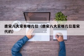 唐宋八大家有哪几位（唐宋八大家哪几位是宋代的）