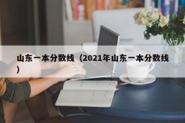 山东一本分数线（2021年山东一本分数线）