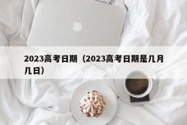 2023高考日期（2023高考日期是几月几日）