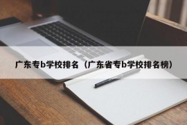 广东专b学校排名（广东省专b学校排名榜）