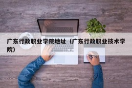 广东行政职业学院地址（广东行政职业技术学院）