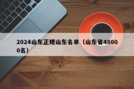 2024山东正规山东名单（山东省48000名）