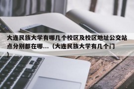 大连民族大学有哪几个校区及校区地址公交站点分别都在哪...（大连民族大学有几个门）