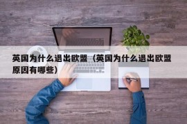 英国为什么退出欧盟（英国为什么退出欧盟 原因有哪些）