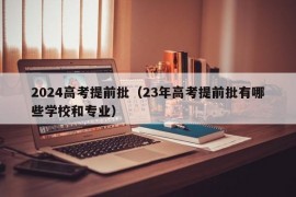 2024高考提前批（23年高考提前批有哪些学校和专业）