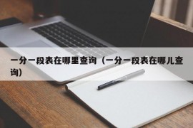 一分一段表在哪里查询（一分一段表在哪儿查询）