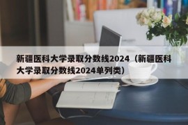 新疆医科大学录取分数线2024（新疆医科大学录取分数线2024单列类）