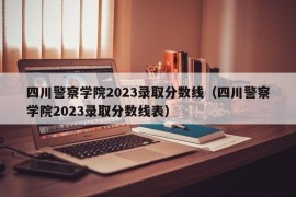 四川警察学院2023录取分数线（四川警察学院2023录取分数线表）