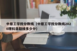 中原工学院分数线（中原工学院分数线2020理科录取线多少分）