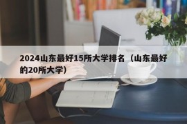 2024山东最好15所大学排名（山东最好的20所大学）