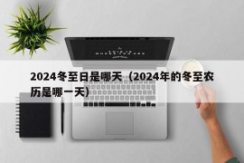 2024冬至日是哪天（2024年的冬至农历是哪一天）