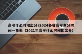 高考什么时候出分?2024各省高考查分时间一览表（2021年高考什么时候能出分）