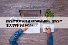 陕西二本大学排名2024最新排名（陕西二本大学排行榜2020）