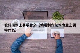 软件技术主要学什么（动漫制作技术专业主要学什么）