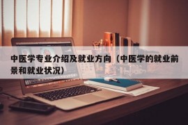 中医学专业介绍及就业方向（中医学的就业前景和就业状况）