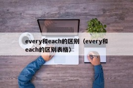 every和each的区别（every和each的区别表格）