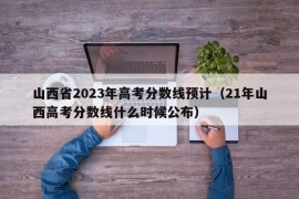 山西省2023年高考分数线预计（21年山西高考分数线什么时候公布）