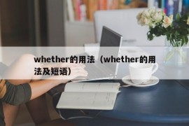 whether的用法（whether的用法及短语）