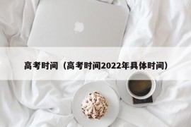 高考时间（高考时间2022年具体时间）