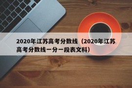 2020年江苏高考分数线（2020年江苏高考分数线一分一段表文科）