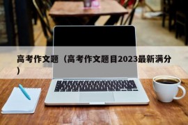 高考作文题（高考作文题目2023最新满分）