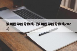 滨州医学院分数线（滨州医学院分数线2021）