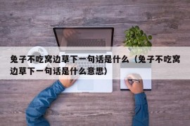 兔子不吃窝边草下一句话是什么（兔子不吃窝边草下一句话是什么意思）