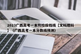 2023广西高考一本院校投档线【文科理科】（广西高考一本分数线预测）