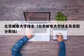 北京邮电大学排名（北京邮电大学排名及录取分数线）