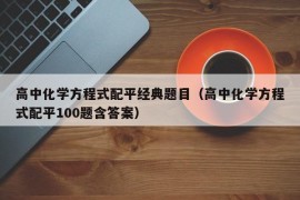 高中化学方程式配平经典题目（高中化学方程式配平100题含答案）