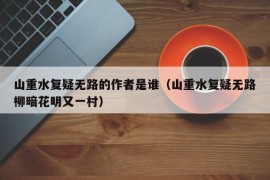 山重水复疑无路的作者是谁（山重水复疑无路柳暗花明又一村）