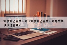 知彼知己百战不殆（知彼知己百战不殆是战争认识论原则）