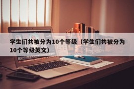 学生们共被分为10个等级（学生们共被分为10个等级英文）