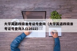 大学英语四级准考证号查询（大学英语四级准考证号查询入口2022）