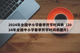 2024年全国中小学春季开学时间表（2024年全国中小学春季开学时间表图片）